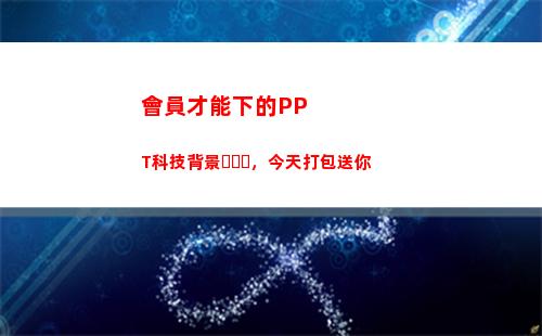 會員才能下的PPT科技背景，今天打包送你(怎么才能不用會員)